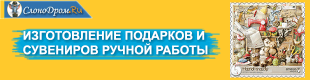 Изготовление подарков и сувениров ручной работы 